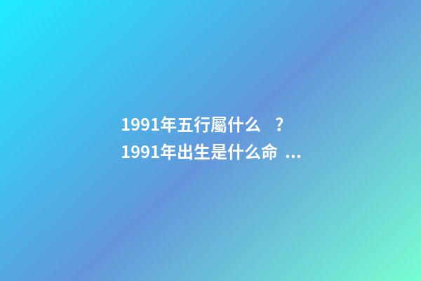 1991年五行屬什么？1991年出生是什么命？